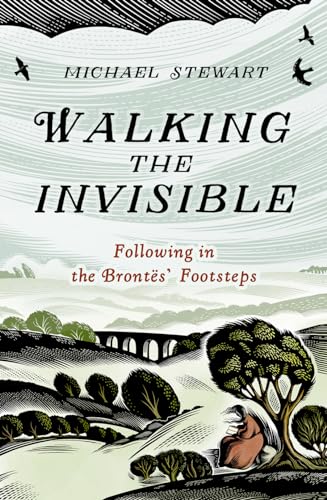 Walking The Invisible: A literary guide through the walks and nature of the Bront sisters authors of Jane Eyre and Wuthering Heights and their beloved Yorkshire