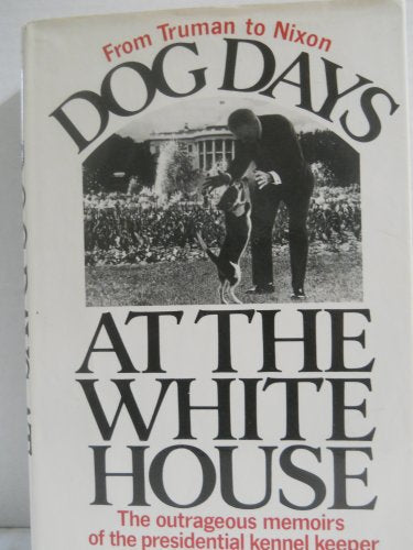 Dog Days at the White House: The Outrageous Memoirs of the Presidential Kennel Keeper