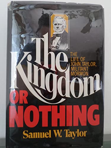The Kingdom or Nothing: The Life of John Taylor Militant Mormon by Samuel Woolley Taylor (1976-05-03)