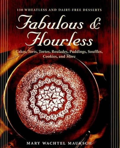 Fabulous & Flourless: 150 Wheatless and Dairy-Free Desserts : Cakes, Tarts, Tortes, Roulades, Puddings, Souffles, Cookies, and More