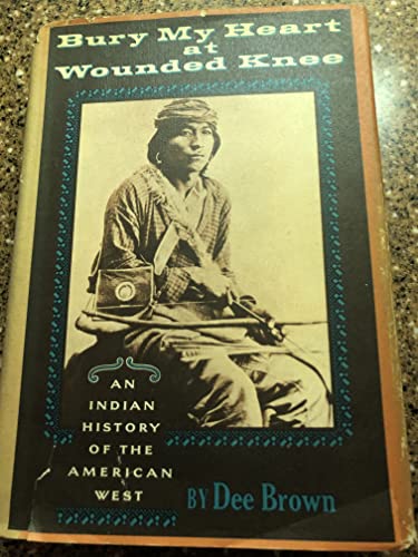 Bury My Heart At Wounded Knee: An Indian History of the American West