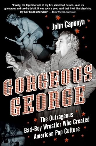 Gorgeous George: The Outrageous Bad-Boy Wrestler Who Created American Pop Culture