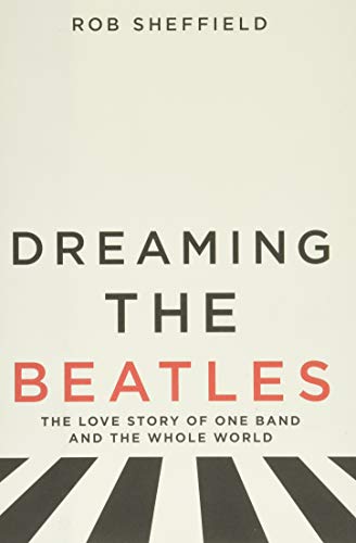 Dreaming the Beatles: The Love Story of One Band and the Whole World