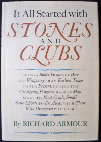 It All Started With Stones and Clubs: Being a Short History of War and Weaponry From Earliest Times to the Present
