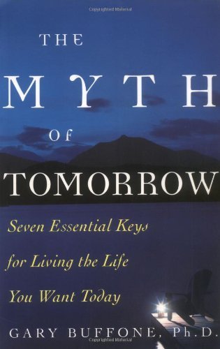 The Myth of Tomorrow: Seven Essential Keys for Living the Life You Want Today