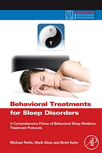 Behavioral Treatments for Sleep Disorders: A Comprehensive Primer of Behavioral Sleep Medicine Interventions (Practical Resources for the Mental Health Professional)