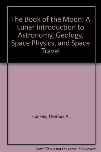 The Book of the Moon: A Lunar Introduction to Astronomy Geology Space Physics and Space Travel