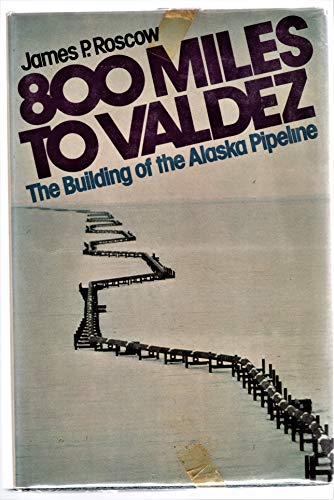800 miles to Valdez: The building of the Alaska pipeline