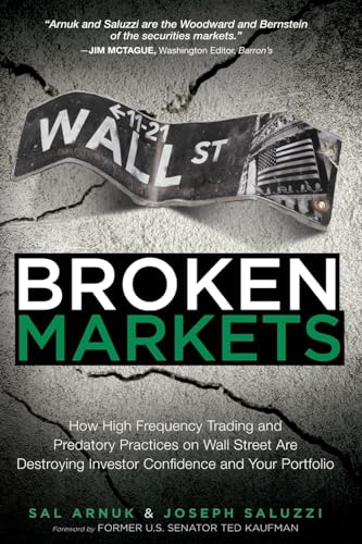 Broken Markets: How High Frequency Trading and Predatory Practices on Wall Street Are Destroying Investor Confidence and Your Portfolio