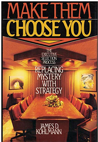 Make Them Choose You: The Executive Selection Process : Replacing Mystery With Strategy