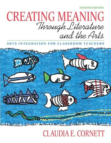 Creating Meaning through Literature and the Arts: Arts Integration for Classroom Teachers (4th Edition)