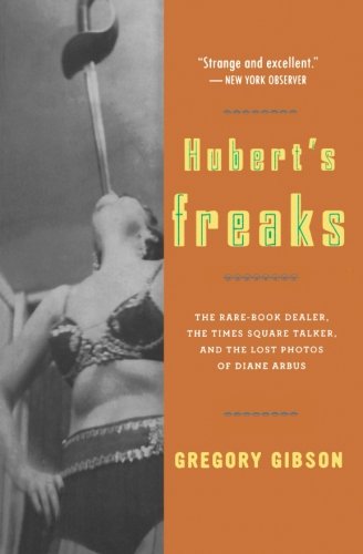 Hubert's Freaks: The Rare-Book Dealer, the Times Square Talker, and the Lost Photos of Diane Arbus
