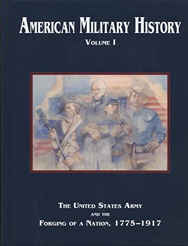 American Military History, Volume 1: The United States Army and the Forging of a Nation, 1775-1917 (Army Historical)