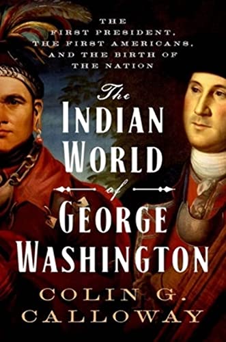 The Indian World of George Washington: The First President the First Americans and the Birth of the Nation