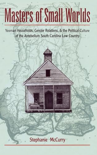 Masters of Small Worlds: Yeoman Households, Gender Relations, and the Political Culture of the Antebellum South Carolina Low Country