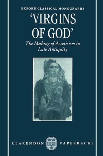 Virgins of God": The Making of Asceticism in Late Antiquity (Oxford Classical Monographs)