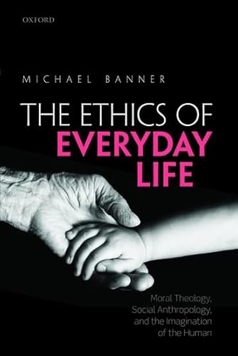 Ethics of Everyday Life: Moral Theology, Social Anthropology, and the Imagination of the Human
