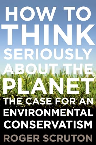 How to Think Seriously About the Planet: The Case for an Environmental Conservatism