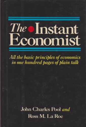 The Instant Economist: All The Basic Principles Of Economics In 100 Pages Of Plain Talk