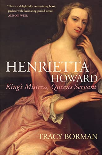 Henrietta Howard: King's Mistress, Queen's Servant by Borman, Tracy (2007) Hardcover