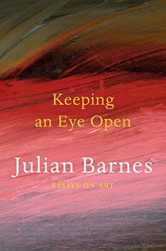 Julian Barnes Keeping an Eye Open Essays on Art /anglais