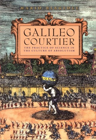 Galileo, Courtier: The Practice of Science in the Culture of Absolutism (Science and Its Conceptual Foundations series)