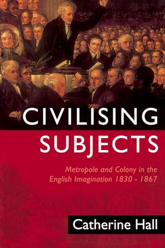 Civilising Subjects: Metropole and Colony in the English Imagination 1830-1867
