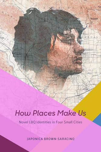 How Places Make Us: Novel LBQ Identities in Four Small Cities (Fieldwork Encounters and Discoveries)