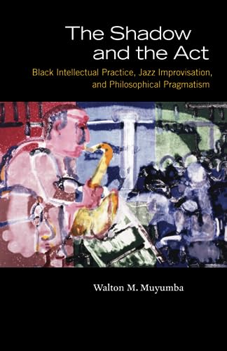 The Shadow and the Act: Black Intellectual Practice Jazz Improvisation and Philosophical Pragmatism