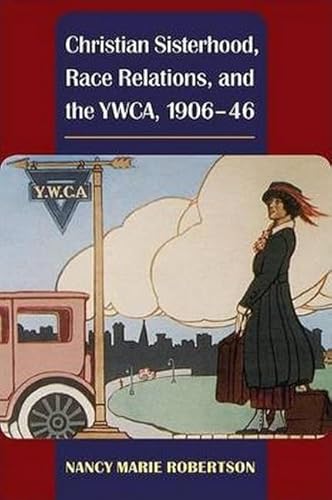 Christian Sisterhood, Race Relations, and the YWCA, 1906-46 (Women, Gender, and Sexuality in American History)