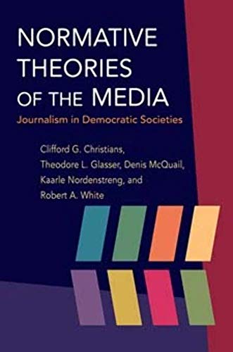 Normative Theories of the Media: Journalism in Democratic Societies (The History of Media and Communication)