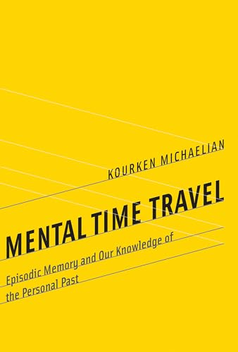 Mental Time Travel: Episodic Memory and Our Knowledge of the Personal Past (Life and Mind: Philosophical Issues in Biology and Psychology)