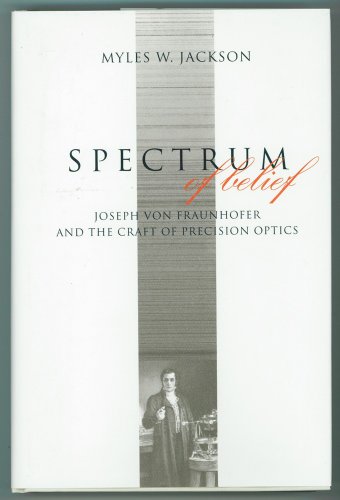 Spectrum of Belief: Joseph von Fraunhofer and the Craft of Precision Optics (Transformations: Studies in the History of Science and Technology)