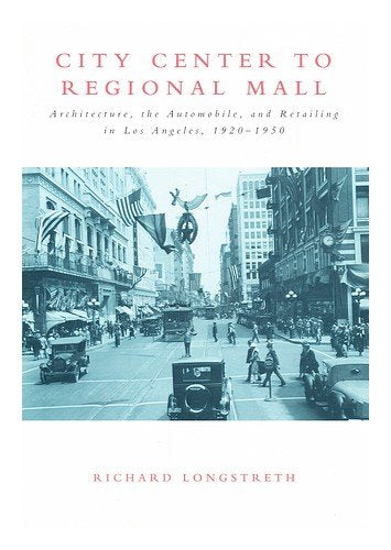 City Center to Regional Mall: Architecture, the Automobile, and Retailing in Los Angeles, 1920-1950