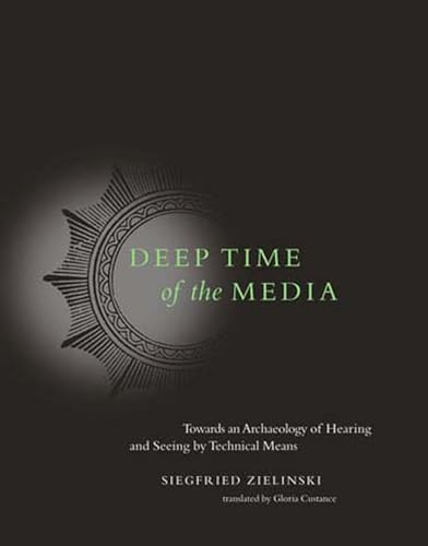 Deep Time of the Media: Toward an Archaeology of Hearing and Seeing by Technical Means (Electronic Culture: History, Theory, and Practice)