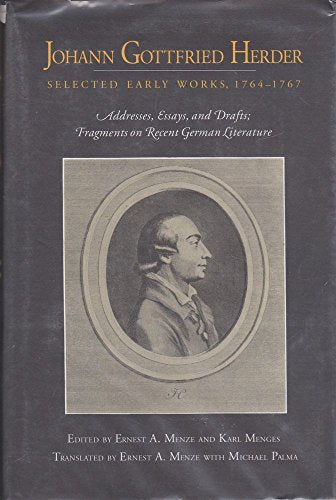 Johann Gottfried Herder: Selected Early Works, 1764-1767 : Addresses, Essays, and Drafts; Fragments on Recent German Literature
