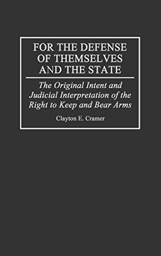 For the Defense of Themselves and the State: The Original Intent and Judicial Interpretation of the Right to Keep and Bear Arms