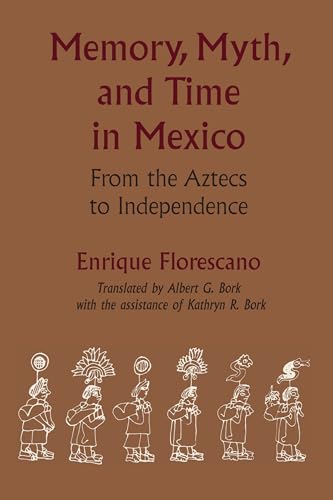 Memory, Myth, and Time in Mexico: From the Aztecs to Independence (LLILAS Translations from Latin America Series)