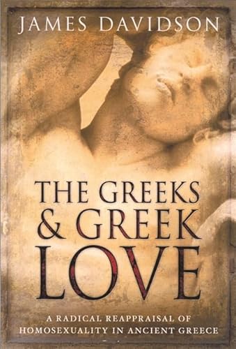 The Greeks and Greek love: a radical reappraisal of homosexuality In Ancient Greece