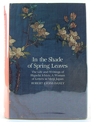 In the shade of spring leaves: The life and writings of Higuchi Ichiyō, a woman of letters in Meiji Japan