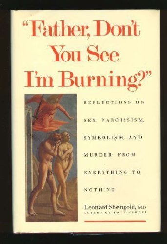 Father, Don`t You See I`m Burning?: Reflections on Sex, Narcissism, Symbolism, and Murder: From Everything to Nothing