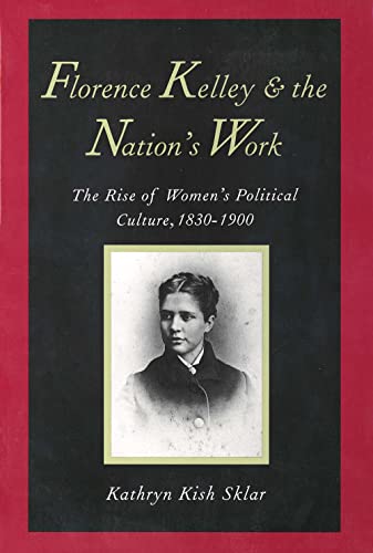Florence Kelley and the Nation's Work: The Rise of Womens Political Culture, 1830-1900