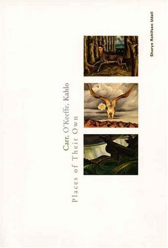 Carr, O`Keeffe, Kahlo: Places of Their Own