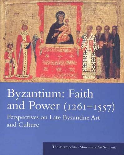 Byzantium: Faith and Power (1261-1557): Perspectives on Late Byzantine Art and Culture: The Metropolitan Museum of Art Symposia
