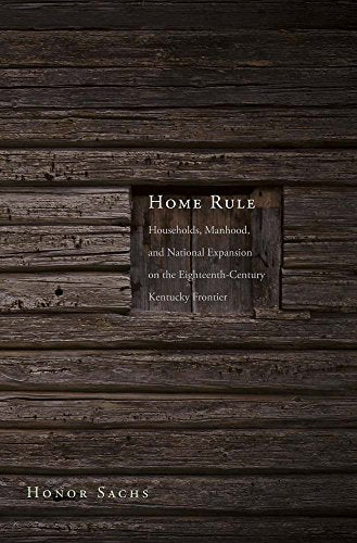 Home Rule: Households, Manhood, and National Expansion on the Eighteenth-Century Kentucky Frontier (The Lamar Series in Western History)
