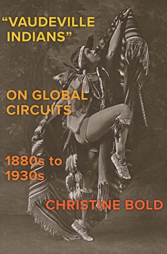 Vaudeville Indians" on Global Circuits, 1880s-1930s (The Henry Roe Cloud Series on American Indians and Modernity)
