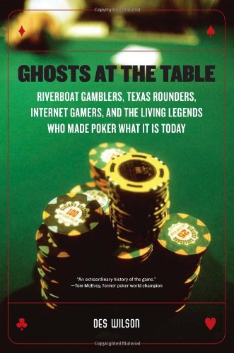 Ghosts at the Table: Riverboat Gamblers, Texas Rounders, Internet Gamers, and the Living Legends Who Made Poker What It Is Today
