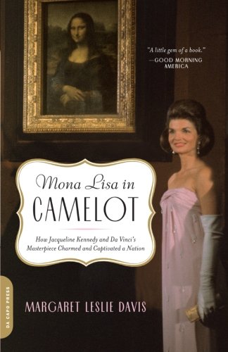 Mona Lisa in Camelot: How Jacqueline Kennedy and Da Vinci's Masterpiece Charmed and Captivated a Nation