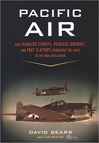 Pacific Air: How Fearless Flyboys, Peerless Aircraft, and Fast Flattops Conquered the Skies in the War with Japan