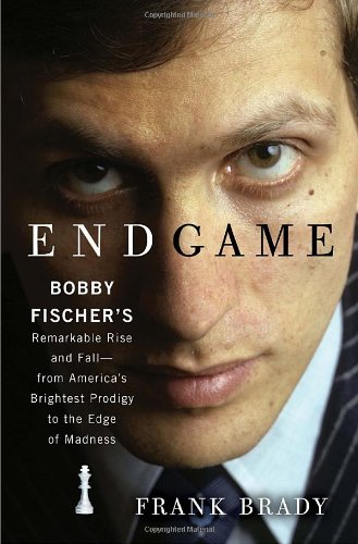 Endgame: Bobby Fischer's Remarkable Rise and Fall - from America's Brightest Prodigy to the Edge of Madness